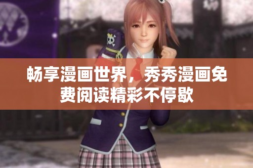 畅享漫画世界，秀秀漫画免费阅读精彩不停歇