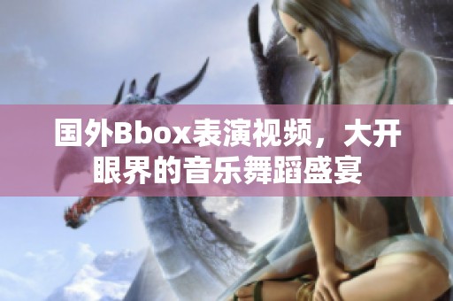 国外Bbox表演视频，大开眼界的音乐舞蹈盛宴
