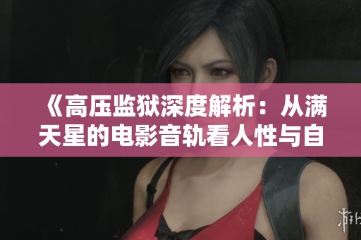 《高压监狱深度解析：从满天星的电影音轨看人性与自由》