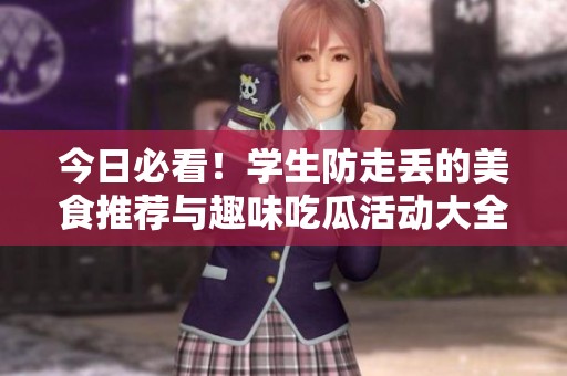 今日必看！学生防走丢的美食推荐与趣味吃瓜活动大全