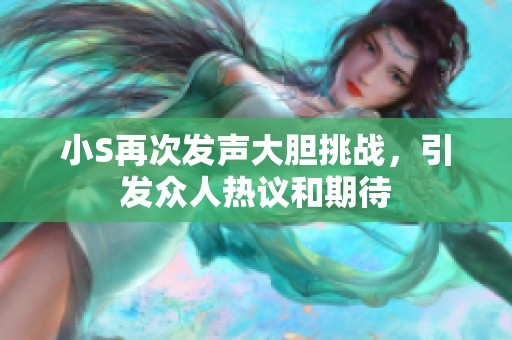 小S再次发声大胆挑战，引发众人热议和期待