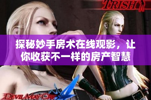探秘妙手房术在线观影，让你收获不一样的房产智慧