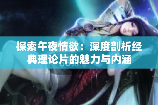 探索午夜情欲：深度剖析经典理论片的魅力与内涵