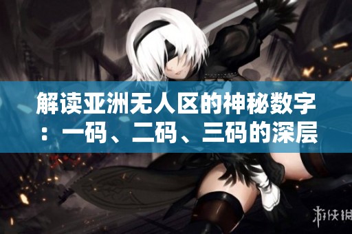 解读亚洲无人区的神秘数字：一码、二码、三码的深层含义