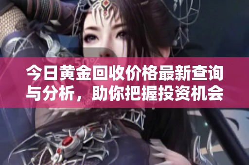 今日黄金回收价格最新查询与分析，助你把握投资机会