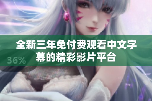全新三年免付费观看中文字幕的精彩影片平台