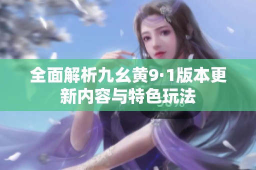 全面解析九幺黄9·1版本更新内容与特色玩法