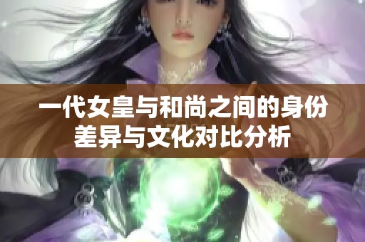 一代女皇与和尚之间的身份差异与文化对比分析
