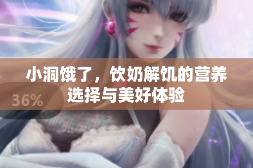 小洞饿了，饮奶解饥的营养选择与美好体验