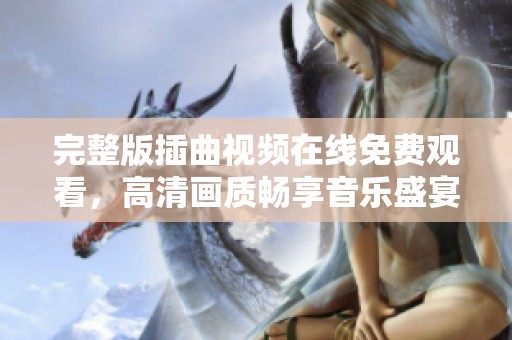 完整版插曲视频在线免费观看，高清画质畅享音乐盛宴