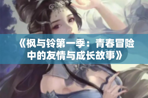 《枫与铃第一季：青春冒险中的友情与成长故事》
