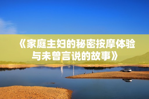 《家庭主妇的秘密按摩体验与未曾言说的故事》
