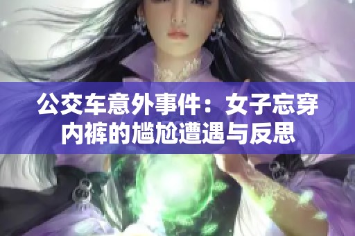 公交车意外事件：女子忘穿内裤的尴尬遭遇与反思
