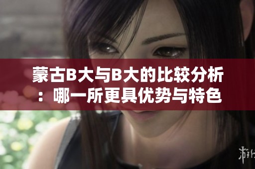 蒙古B大与B大的比较分析：哪一所更具优势与特色