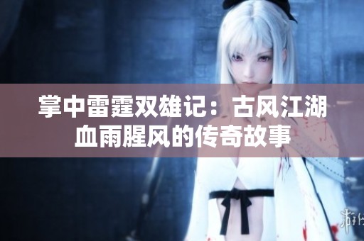掌中雷霆双雄记：古风江湖血雨腥风的传奇故事
