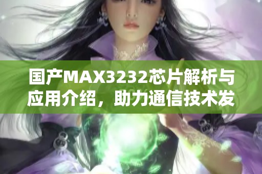 国产MAX3232芯片解析与应用介绍，助力通信技术发展