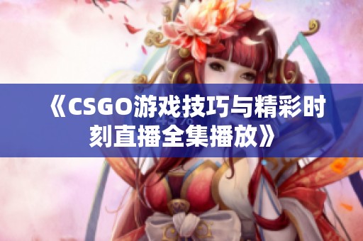 《CSGO游戏技巧与精彩时刻直播全集播放》