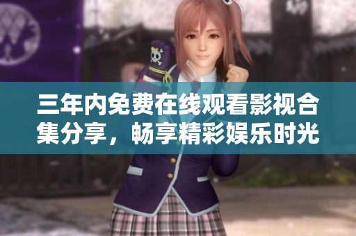 三年内免费在线观看影视合集分享，畅享精彩娱乐时光