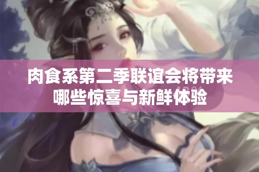 肉食系第二季联谊会将带来哪些惊喜与新鲜体验