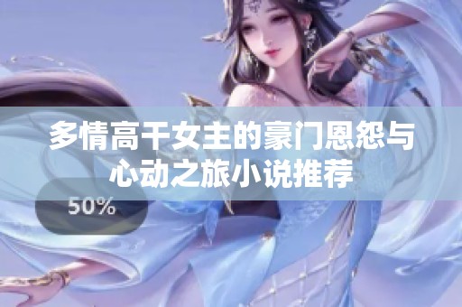 多情高干女主的豪门恩怨与心动之旅小说推荐