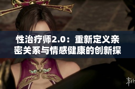 性治疗师2.0：重新定义亲密关系与情感健康的创新探索