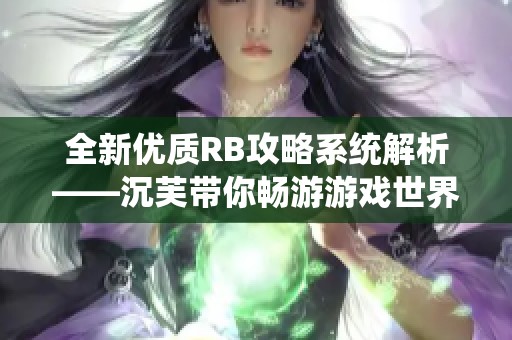 全新优质RB攻略系统解析——沉芙带你畅游游戏世界！