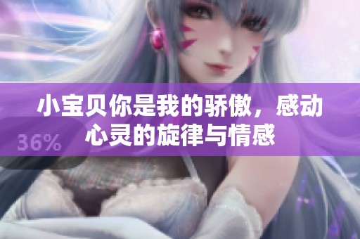 小宝贝你是我的骄傲，感动心灵的旋律与情感