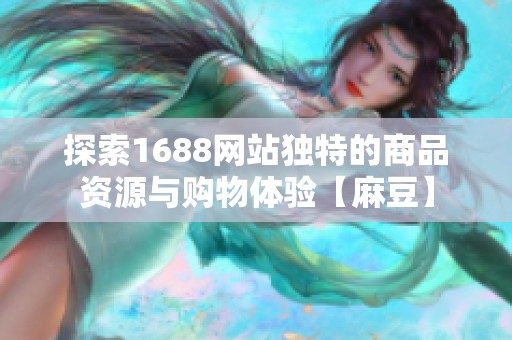 探索1688网站独特的商品资源与购物体验【麻豆】