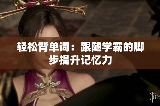 轻松背单词：跟随学霸的脚步提升记忆力