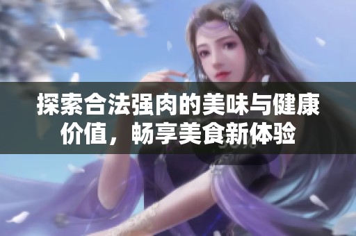 探索合法强肉的美味与健康价值，畅享美食新体验