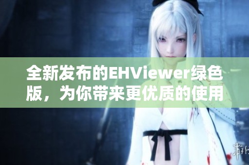全新发布的EHViewer绿色版，为你带来更优质的使用体验