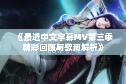 《最近中文字幕MV第三季精彩回顾与歌词解析》