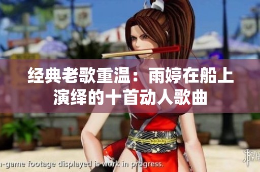 经典老歌重温：雨婷在船上演绎的十首动人歌曲