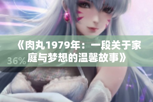 《肉丸1979年：一段关于家庭与梦想的温馨故事》