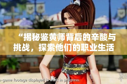 “揭秘鉴黄师背后的辛酸与挑战，探索他们的职业生活”