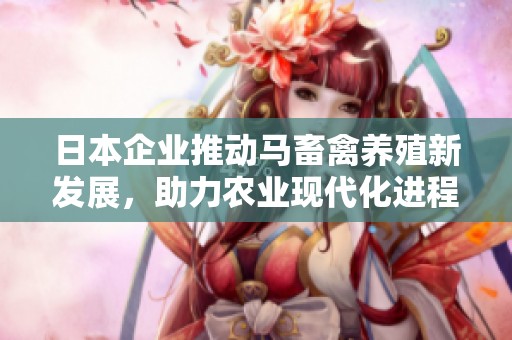 日本企业推动马畜禽养殖新发展，助力农业现代化进程