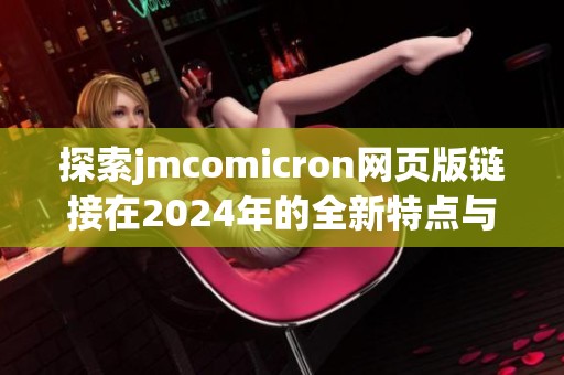 探索jmcomicron网页版链接在2024年的全新特点与功能