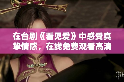 在台剧《看见爱》中感受真挚情感，在线免费观看高清版