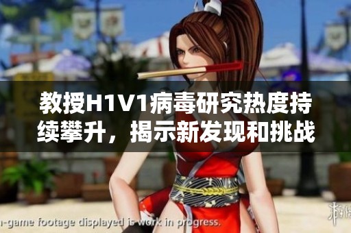 教授H1V1病毒研究热度持续攀升，揭示新发现和挑战