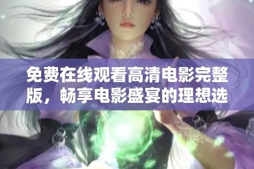 免费在线观看高清电影完整版，畅享电影盛宴的理想选择