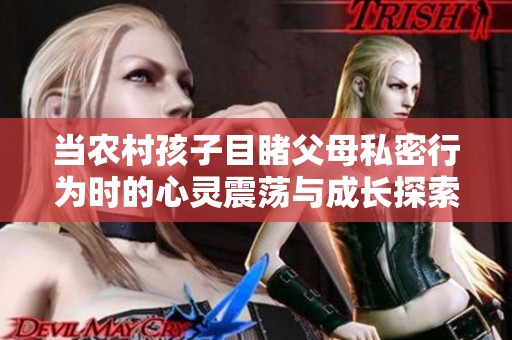 当农村孩子目睹父母私密行为时的心灵震荡与成长探索