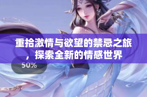 重拾激情与欲望的禁忌之旅，探索全新的情感世界
