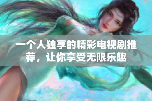 一个人独享的精彩电视剧推荐，让你享受无限乐趣