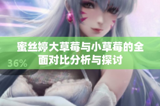 蜜丝婷大草莓与小草莓的全面对比分析与探讨