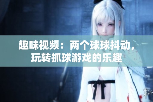 趣味视频：两个球球抖动，玩转抓球游戏的乐趣