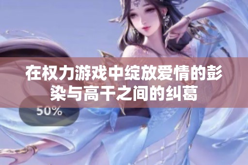 在权力游戏中绽放爱情的彭染与高干之间的纠葛