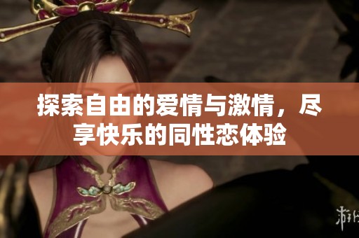 探索自由的爱情与激情，尽享快乐的同性恋体验