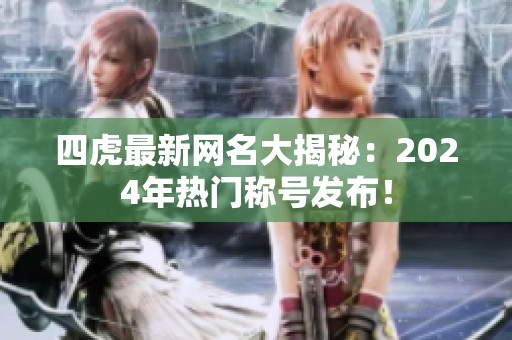 四虎最新网名大揭秘：2024年热门称号发布！