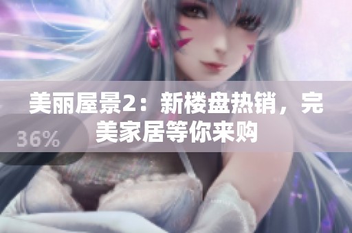 美丽屋景2：新楼盘热销，完美家居等你来购