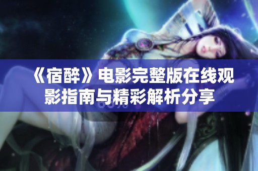 《宿醉》电影完整版在线观影指南与精彩解析分享
